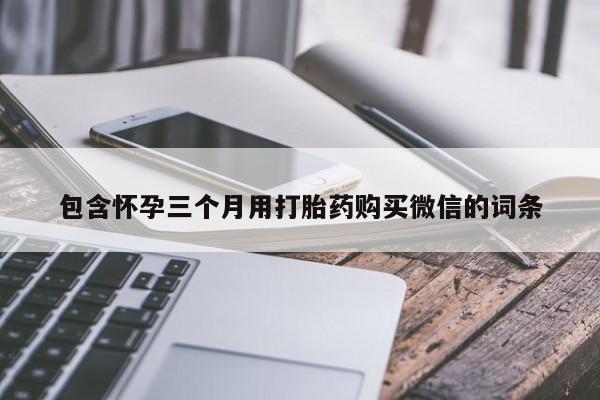 米非司酮私人微信号包含怀孕三个月用打胎药购买微信的词条