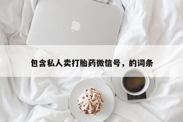 米非司酮私人微信号包含私人卖打胎药微信号，的词条