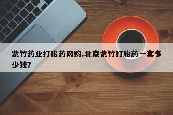 米非司酮私人微信号紫竹药业打胎药网购.北京紫竹打胎药一套多少钱？