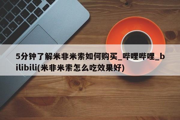 打胎药怎么购买5分钟了解米非米索如何购买_哔哩哔哩_bilibili(米非米索怎么吃效果好)