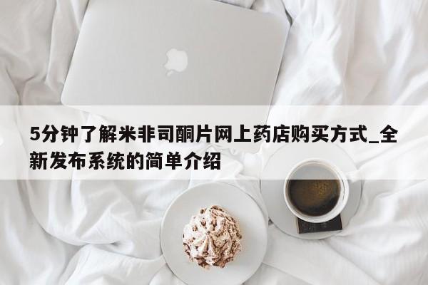 网上米非司酮片打胎药网店5分钟了解米非司酮片网上药店购买方式_全新发布系统的简单介绍