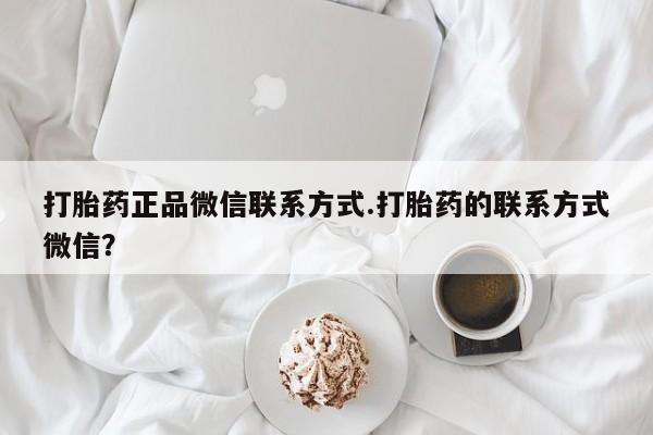 网上米非司酮片打胎药网店打胎药正品微信联系方式.打胎药的联系方式微信？