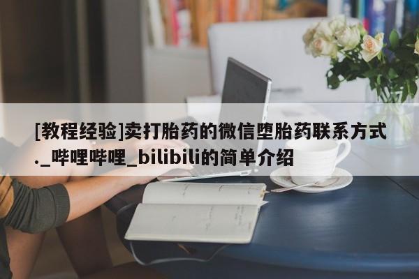 打胎药怎么购买[教程经验]卖打胎药的微信堕胎药联系方式._哔哩哔哩_bilibili的简单介绍