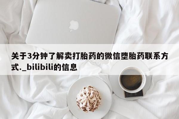 推荐个卖堕胎药的微信关于3分钟了解卖打胎药的微信堕胎药联系方式._bilibili的信息