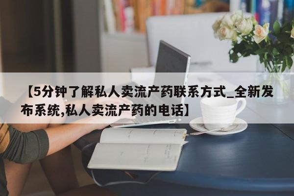 推荐个卖堕胎药的微信【5分钟了解私人卖流产药联系方式_全新发布系统,私人卖流产药的电话】