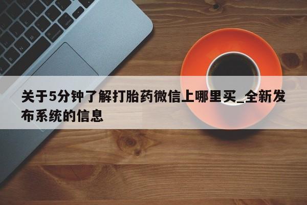 推荐个卖堕胎药的微信关于5分钟了解打胎药微信上哪里买_全新发布系统的信息