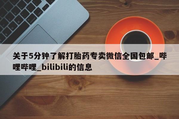 推荐个卖堕胎药的微信关于5分钟了解打胎药专卖微信全国包邮_哔哩哔哩_bilibili的信息