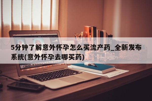 推荐个卖堕胎药的微信5分钟了解意外怀孕怎么买流产药_全新发布系统(意外怀孕去哪买药)