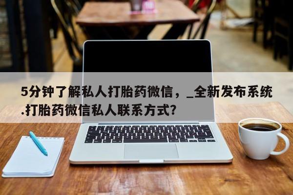 推荐个卖堕胎药的微信5分钟了解私人打胎药微信，_全新发布系统.打胎药微信私人联系方式？
