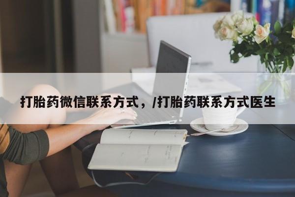 打胎药怎么购买打胎药微信联系方式，/打胎药联系方式医生