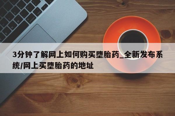 网上米非司酮片打胎药网店3分钟了解网上如何购买堕胎药_全新发布系统/网上买堕胎药的地址