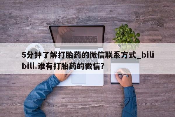 推荐个卖堕胎药的微信5分钟了解打胎药的微信联系方式_bilibili.谁有打胎药的微信?