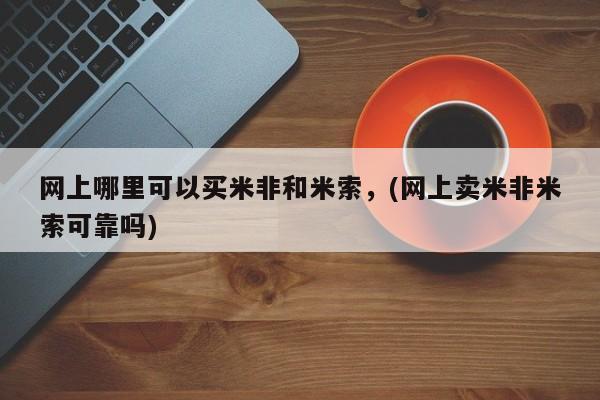 推荐个卖堕胎药的微信网上哪里可以买米非和米索，(网上卖米非米索可靠吗)