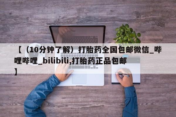 米非司酮片微信下单联系方式【(10分钟了解)打胎药全国包邮微信_哔哩哔哩_bilibili,打胎药正品包邮】