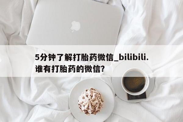 米非米索怎么买5分钟了解打胎药微信_bilibili.谁有打胎药的微信？