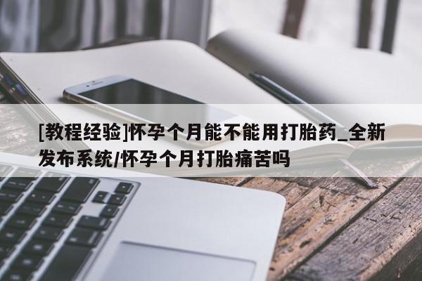 卖正品米非米索购买微信[教程经验]怀孕个月能不能用打胎药_全新发布系统/怀孕个月打胎痛苦吗