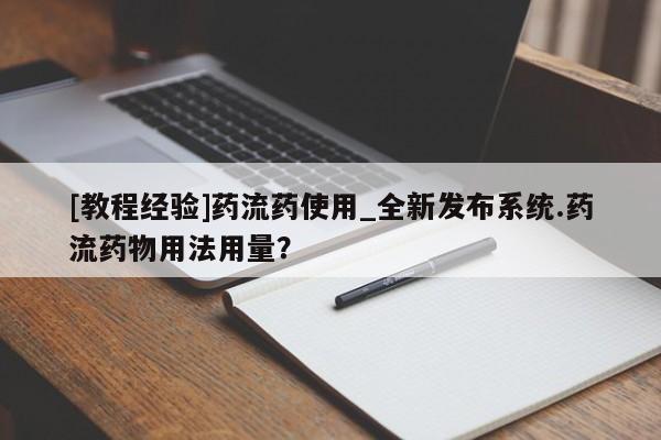 求买打胎药微信号[教程经验]药流药使用_全新发布系统.药流药物用法用量？