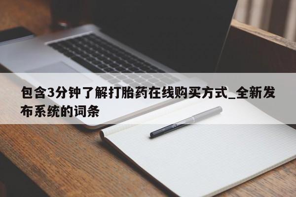 求买打胎药微信号包含3分钟了解打胎药在线购买方式_全新发布系统的词条