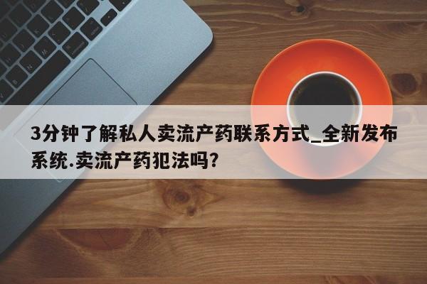 打胎药私人微信购买3分钟了解私人卖流产药联系方式_全新发布系统.卖流产药犯法吗？