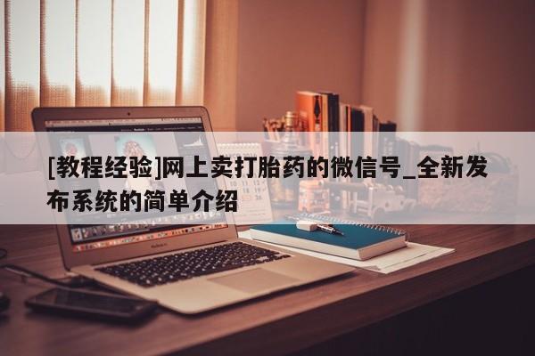 打胎药私人微信购买[教程经验]网上卖打胎药的微信号_全新发布系统的简单介绍