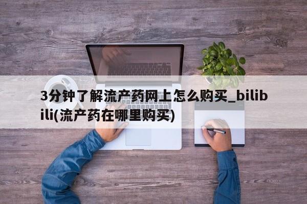 打胎药私人微信购买3分钟了解流产药网上怎么购买_bilibili(流产药在哪里购买)