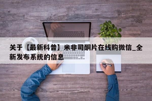 打胎药在线购买微信关于【最新科普】米非司酮片在线购微信_全新发布系统的信息