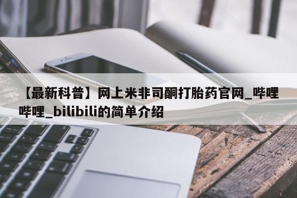 打胎药大月份用联系微信【最新科普】网上米非司酮打胎药官网_哔哩哔哩_bilibili的简单介绍