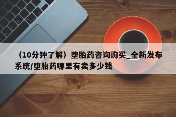堕胎药网上购买(10分钟了解)堕胎药咨询购买_全新发布系统/堕胎药哪里有卖多少钱