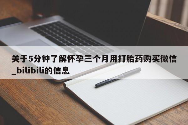 药流药怎么购买关于5分钟了解怀孕三个月用打胎药购买微信_bilibili的信息