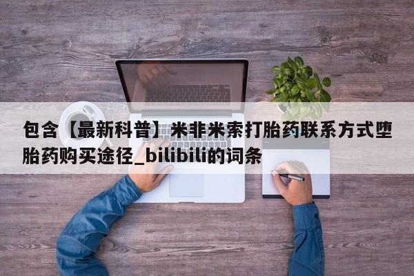 米非司酮片多少钱一盒包含【最新科普】米非米索打胎药联系方式堕胎药购买途径_bilibili的词条