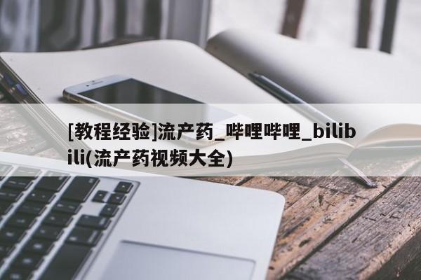 打胎药正品微信联系方式[教程经验]流产药_哔哩哔哩_bilibili(流产药视频大全)