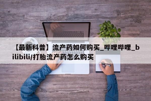 正品打胎药在线购买微信【最新科普】流产药如何购买_哔哩哔哩_bilibili/打胎流产药怎么购买