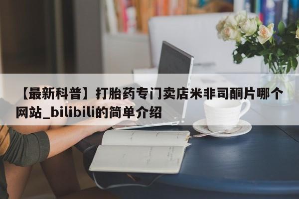 网上米非司酮片在线购买【最新科普】打胎药专门卖店米非司酮片哪个网站_bilibili的简单介绍