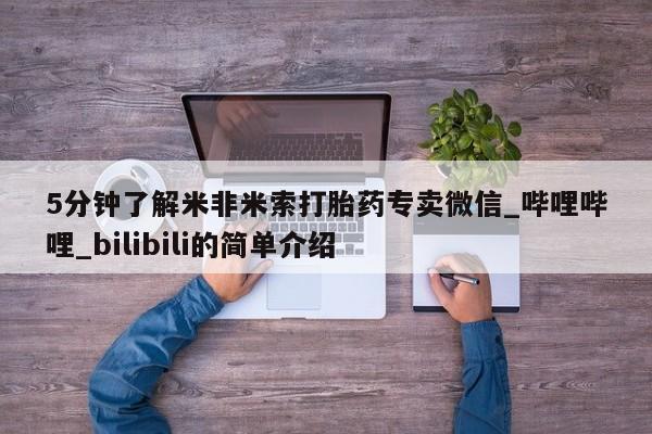 堕胎药5分钟了解米非米索打胎药专卖微信_哔哩哔哩_bilibili的简单介绍
