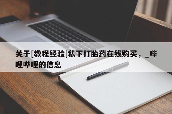 堕胎药关于[教程经验]私下打胎药在线购买，_哔哩哔哩的信息