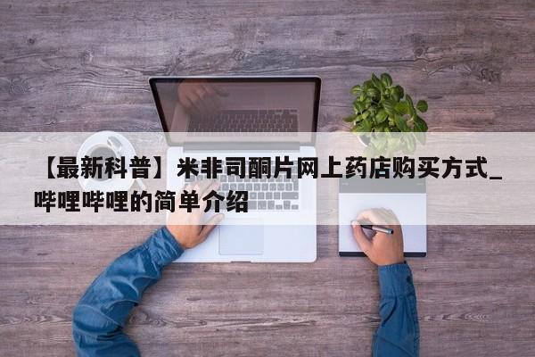 堕胎药叫什么名字微信怎么购买【最新科普】米非司酮片网上药店购买方式_哔哩哔哩的简单介绍