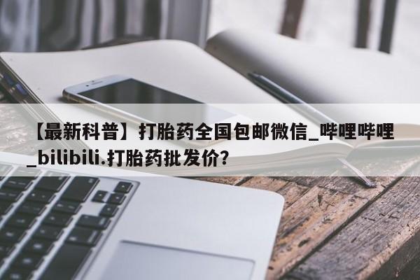 网上米非司酮片在线购买【最新科普】打胎药全国包邮微信_哔哩哔哩_bilibili.打胎药批发价？