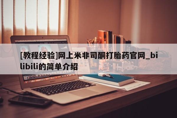 堕胎药怎么购买[教程经验]网上米非司酮打胎药官网_bilibili的简单介绍
