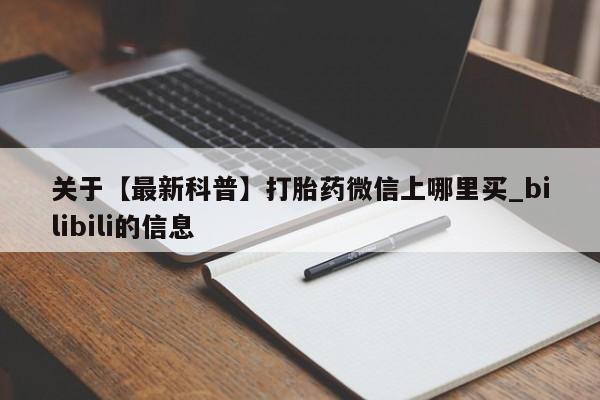 堕胎药关于【最新科普】打胎药微信上哪里买_bilibili的信息