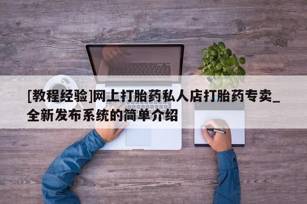 堕胎药[教程经验]网上打胎药私人店打胎药专卖_全新发布系统的简单介绍