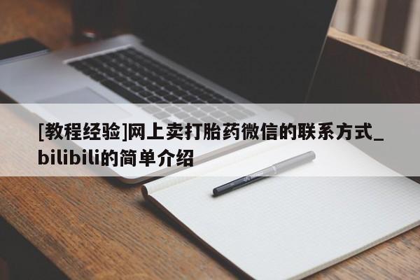 堕胎药叫什么名字微信怎么购买[教程经验]网上卖打胎药微信的联系方式_bilibili的简单介绍