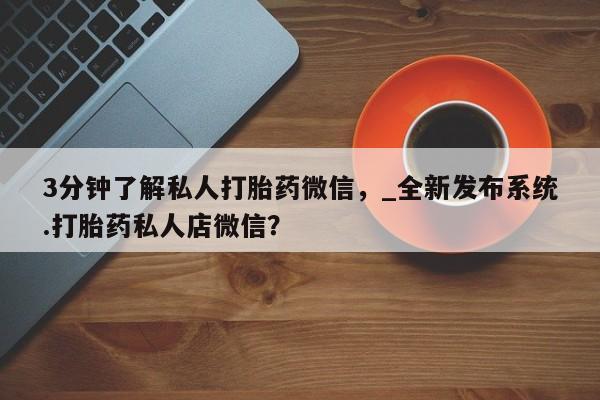 米非司酮私人微信号3分钟了解私人打胎药微信，_全新发布系统.打胎药私人店微信？