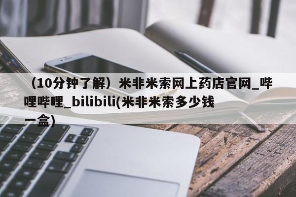 米非米索购买链接联系微信（10分钟了解）米非米索网上药店官网_哔哩哔哩_bilibili(米非米索多少钱一盒)