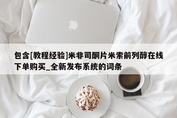 米非米索购买链接联系微信包含[教程经验]米非司酮片米索前列醇在线下单购买_全新发布系统的词条