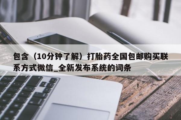 堕胎药叫什么名字微信怎么购买包含（10分钟了解）打胎药全国包邮购买联系方式微信_全新发布系统的词条