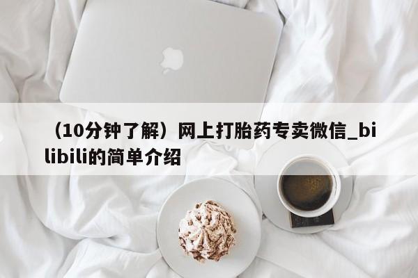 堕胎药叫什么名字微信怎么购买（10分钟了解）网上打胎药专卖微信_bilibili的简单介绍