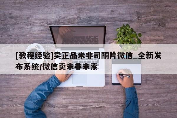 堕胎药叫什么名字微信怎么购买[教程经验]卖正品米非司酮片微信_全新发布系统/微信卖米非米索