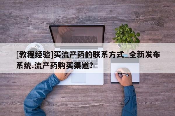 堕胎药叫什么名字微信怎么购买[教程经验]买流产药的联系方式_全新发布系统.流产药购买渠道？