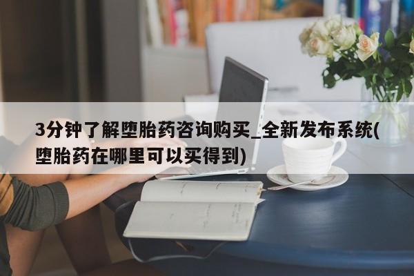堕胎药叫什么名字微信怎么购买3分钟了解堕胎药咨询购买_全新发布系统(堕胎药在哪里可以买得到)
