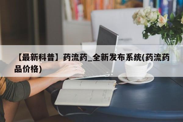 米非米索购买联系【最新科普】药流药_全新发布系统(药流药品价格)